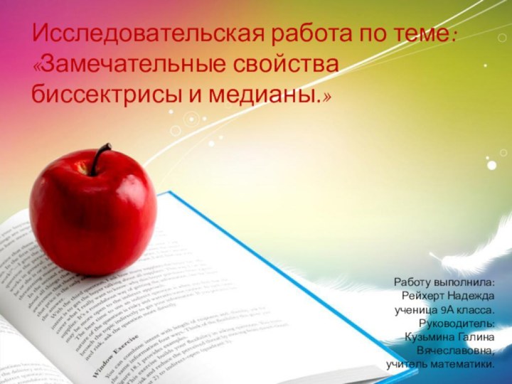 Исследовательская работа по теме:«Замечательные свойства биссектрисы и медианы.»Работу выполнила:Рейхерт Надеждаученица 9А класса.Руководитель:Кузьмина Галина Вячеславовна,учитель математики.