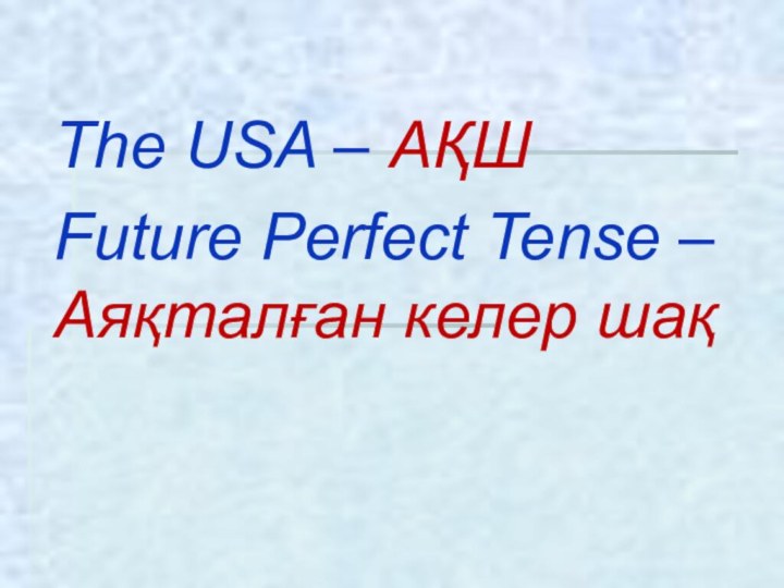 The USA – АҚШFuture Perfect Tense – Аяқталған келер шақ