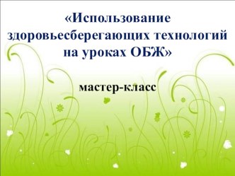 Презентация по ОБЖ Использование здоровьесберегающих технологий на уроках ОБЖ