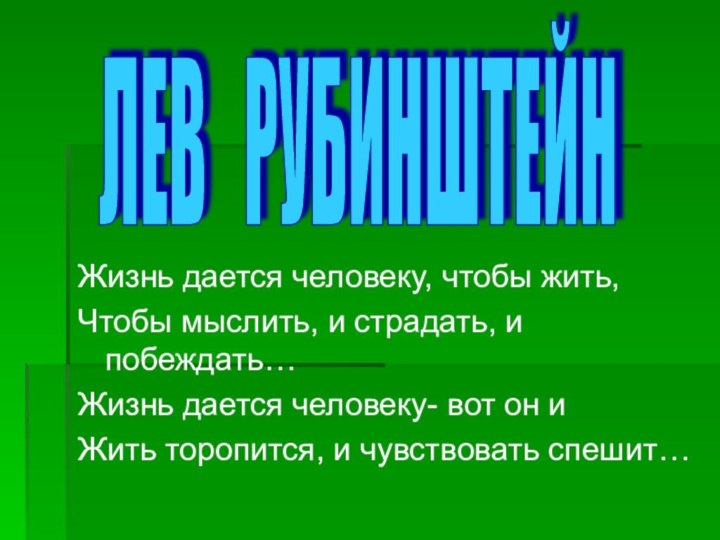 Жизнь дается человеку, чтобы жить,Чтобы мыслить, и страдать, и побеждать…Жизнь дается человеку-