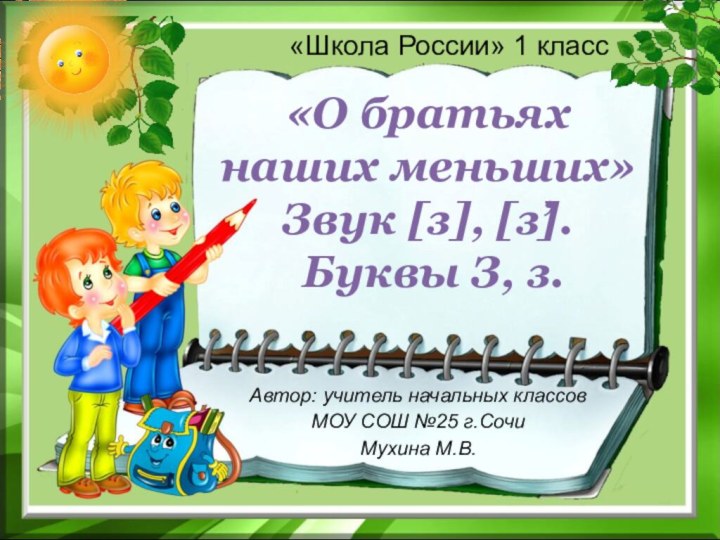 «Школа России» 1 класс«О братьяхнаших меньших» Звук [з], [з]. Буквы З, з.,Автор: