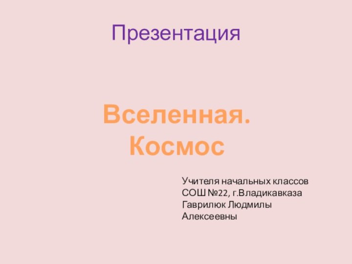 Презентация Вселенная. КосмосУчителя начальных классов СОШ №22, г.ВладикавказаГаврилюк Людмилы Алексеевны