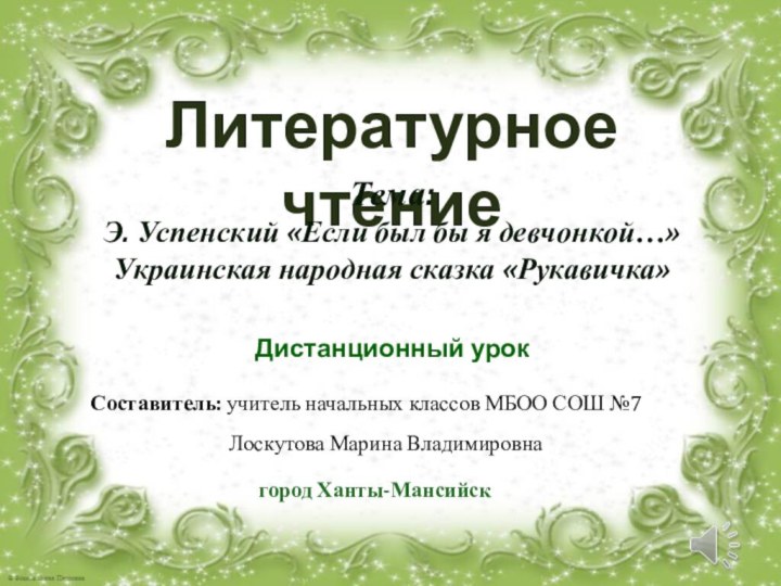 Литературное чтениеДистанционный урокТема: Э. Успенский «Если был бы я девчонкой…»Украинская народная сказка