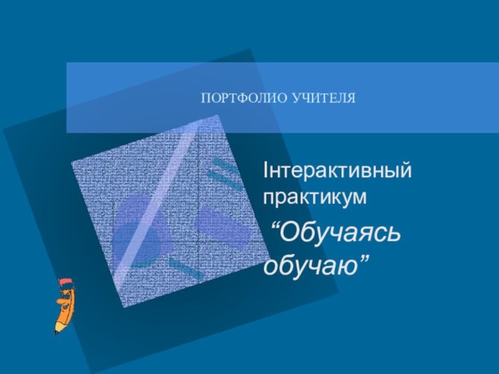 ПОРТФОЛИО УЧИТЕЛЯІнтерактивный практикум “Обучаясь обучаю”