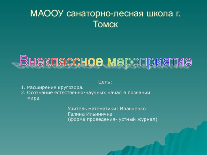 МАООУ санаторно-лесная школа г.Томск Цель:1. Расширение кругозора.2. Осознание естественно-научных начал в познании