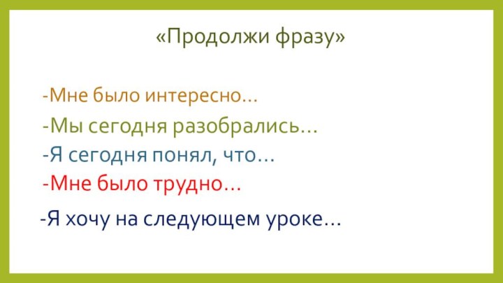 «Продолжи фразу» -Мне было интересно…-Мы сегодня разобрались…-Я сегодня понял, что…-Мне было трудно…-Я хочу на следующем уроке…