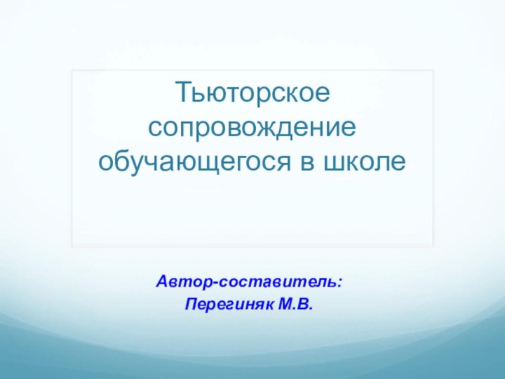 Тьюторское сопровождение обучающегося в школеАвтор-составитель:Перегиняк М.В.