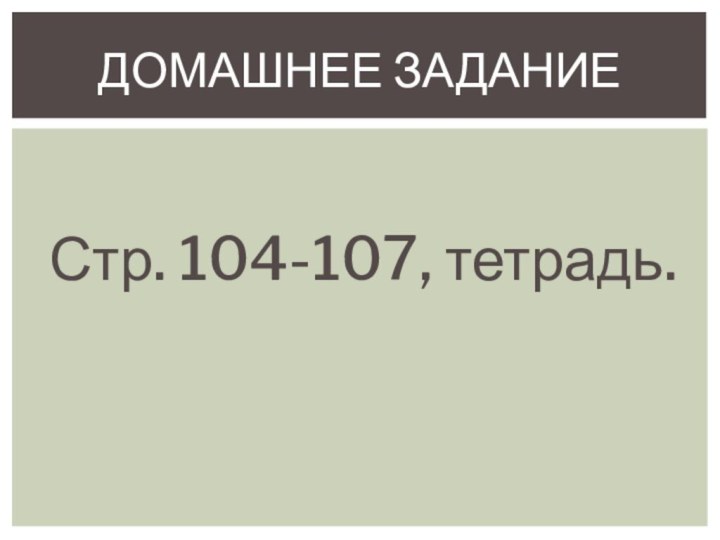 Стр. 104-107, тетрадь.Домашнее задание