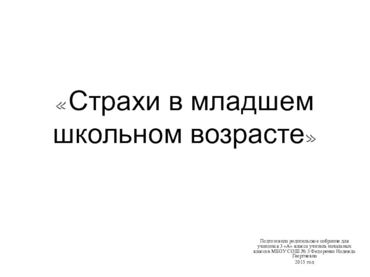 «Страхи в младшем школьном возрасте»Подготовила родительское собрание для учащихся 3 «А» класса