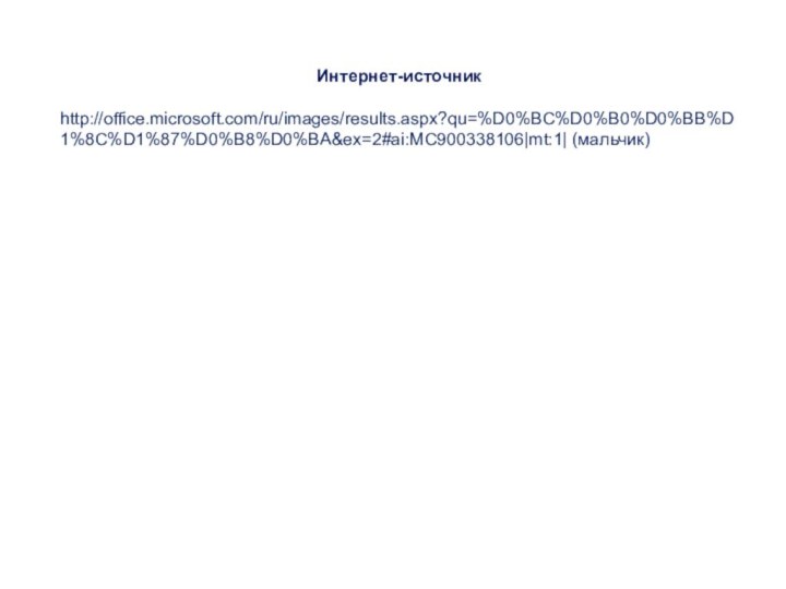 Интернет-источникhttp://office.microsoft.com/ru/images/results.aspx?qu=%D0%BC%D0%B0%D0%BB%D1%8C%D1%87%D0%B8%D0%BA&ex=2#ai:MC900338106|mt:1| (мальчик)