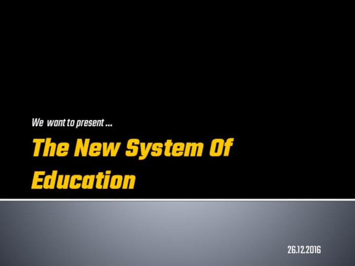 The New System Of EducationWe want to present …26.12.2016
