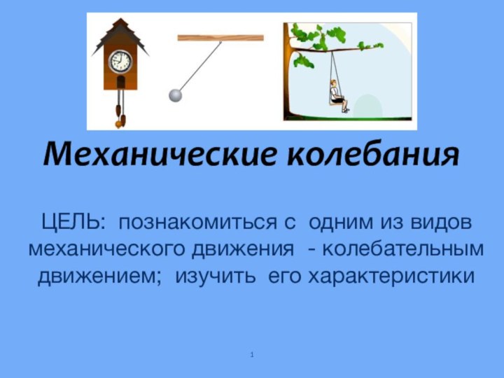 Механические колебания ЦЕЛЬ: познакомиться с одним из видов механического движения - колебательным