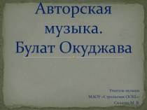 Презентация по музыке на тему Авторская музыка. Булат Окуджава