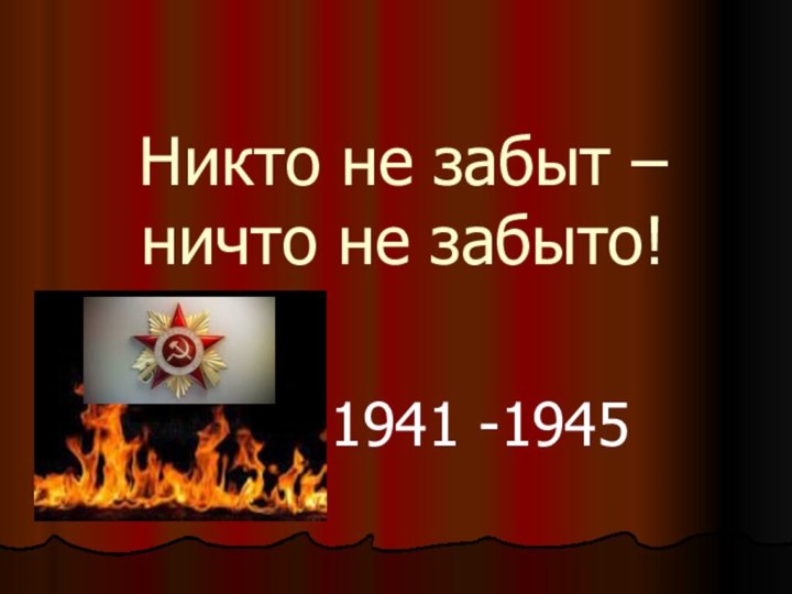 Никто не забыт – ничто не забыто!1941 -1945