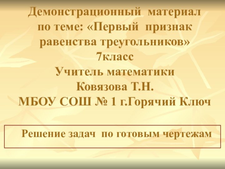 Демонстрационный материал по теме: «Первый признак  равенства треугольников» 7класс  Учитель