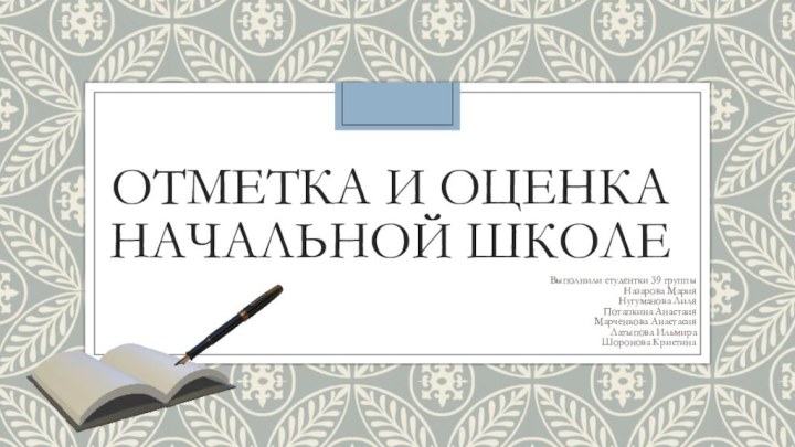 отметка и оценка начальной школеВыполнили студентки 39 группыНазарова МарияНугуманова ЛиляПотапкина АнастаияМарченкова АнастасияЛатыпова ИльмираШоронова Кристина