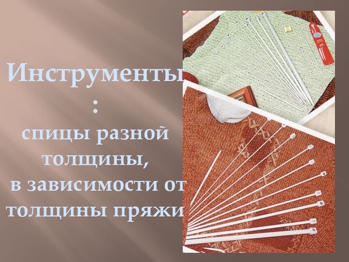 Инструменты:спицы разной толщины, в зависимости от толщины пряжи