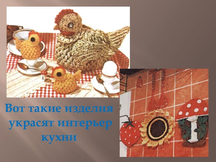 Вот такие изделия украсят интерьер кухни
