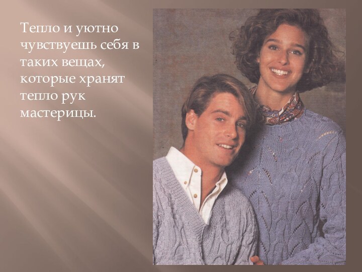 Тепло и уютно чувствуешь себя в таких вещах, которые хранят тепло рук мастерицы.