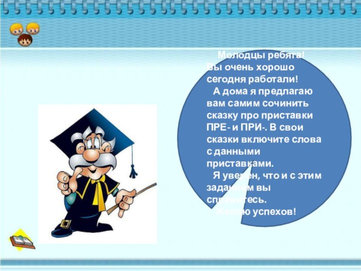 Молодцы ребята! Вы очень хорошо сегодня работали!