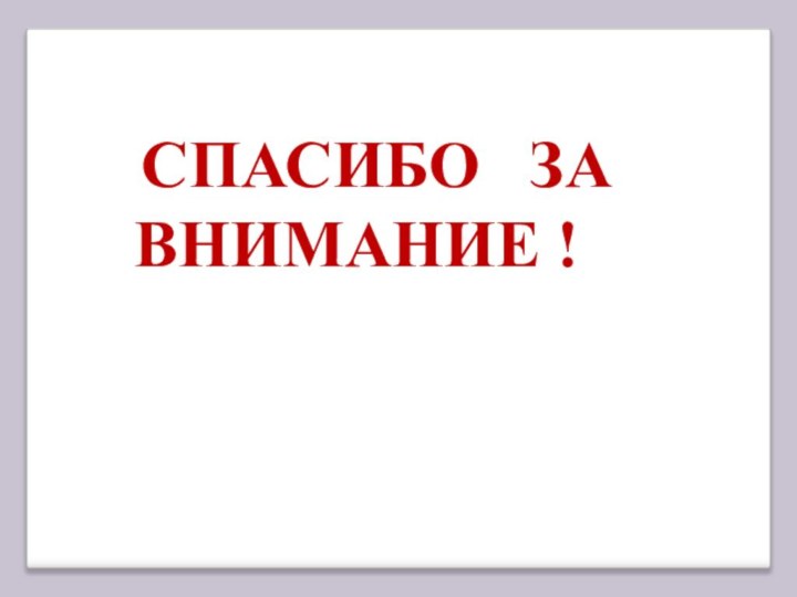 СПАСИБО  ЗА 	ВНИМАНИЕ !