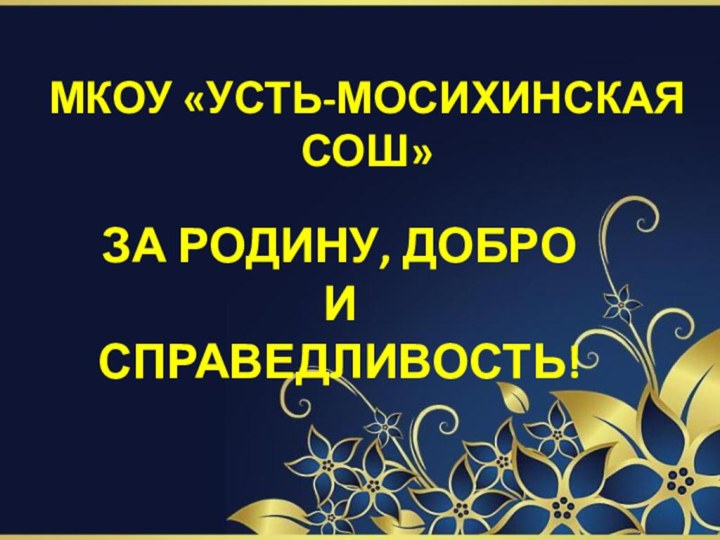 МКОУ «УСТЬ-МОСИХИНСКАЯ СОШ»ЗА РОДИНУ, ДОБРО И СПРАВЕДЛИВОСТЬ!