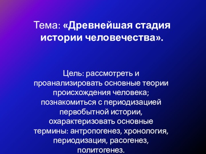 Тема: «Древнейшая стадия истории человечества».Цель: рассмотреть и проанализировать основные теории происхождения человека;