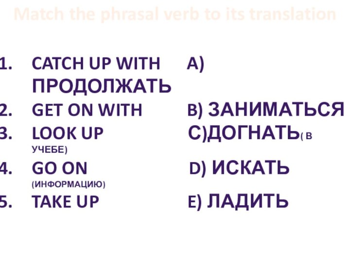 Match the phrasal verb to its translationCatch up with   a)ПРОДОЛЖАТЬGet