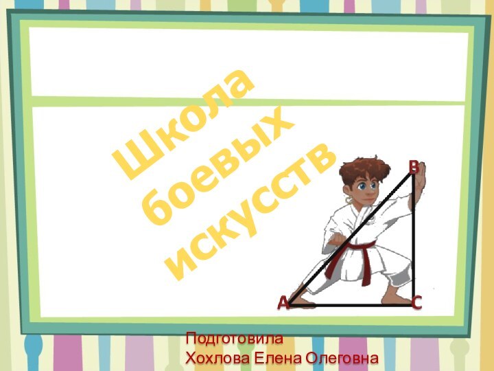 Школа боевых искусствПодготовилаХохлова Елена Олеговна