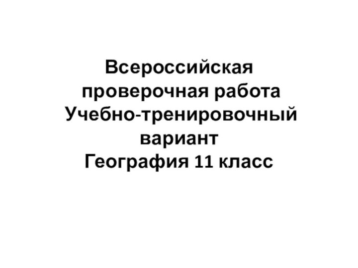 Всероссийская  проверочная работа  Учебно-тренировочный вариант  География 11 класс