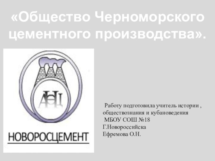 «Общество Черноморского цементного производства». Работу подготовила учитель истории , обществознания и кубановедения МБОУ СОШ №18Г.НовороссийскаЕфремова О.Н.