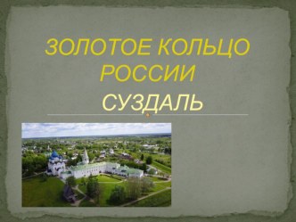 Презентация по окружающему миру на тему Золотое кольцо России - Суздаль (4 класс)