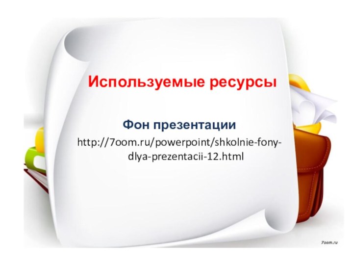 Используемые ресурсы Фон презентацииhttp://7oom.ru/powerpoint/shkolnie-fony- dlya-prezentacii-12.html