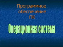 Презентация Программное обеспечение ПК. Операционная система