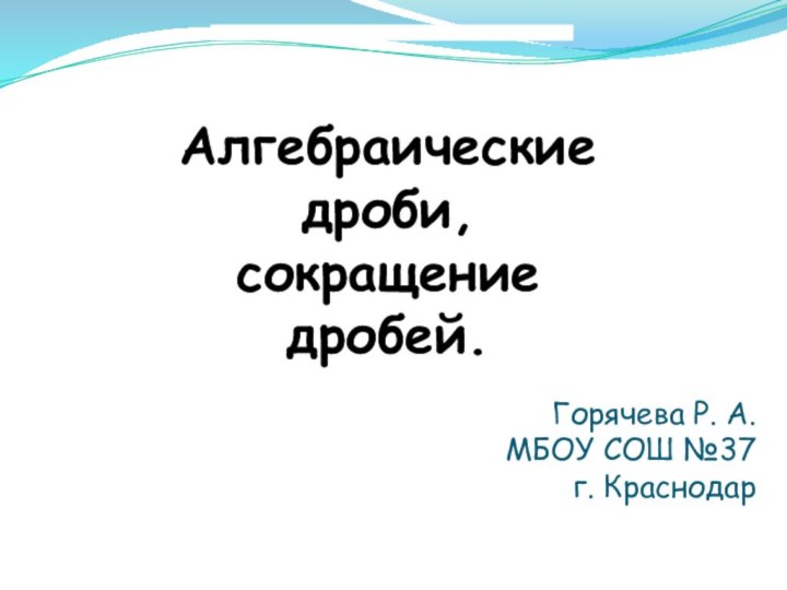 Алгебраические дроби, сокращение дробей. Горячева Р. А. МБОУ СОШ №37г. Краснодар