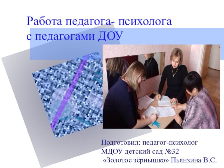 Работа педагога- психолога с педагогами ДОУПодготовил: педагог-психолог МДОУ детский сад №32 «Золотое зёрнышко» Пьянзина В.С.