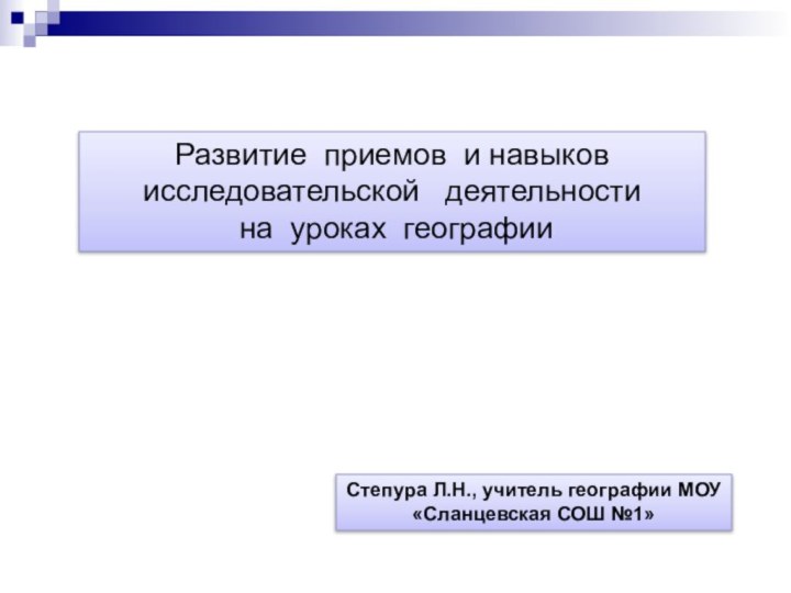 Степура Л.Н., учитель географии МОУ «Сланцевская СОШ №1»Развитие приемов и навыков исследовательской