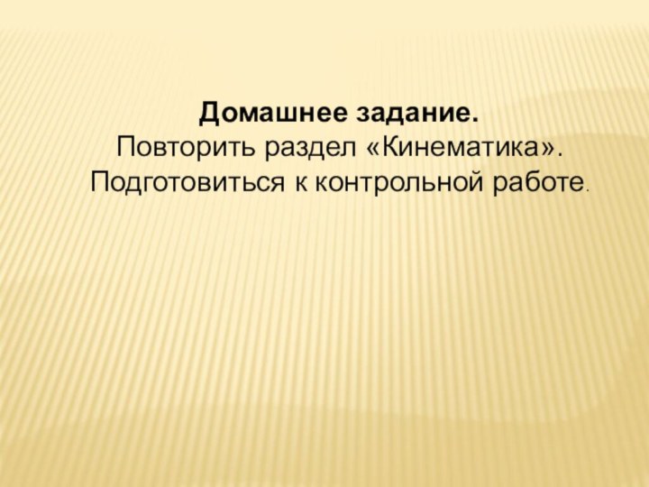 Домашнее задание.Повторить раздел «Кинематика». Подготовиться к контрольной работе.