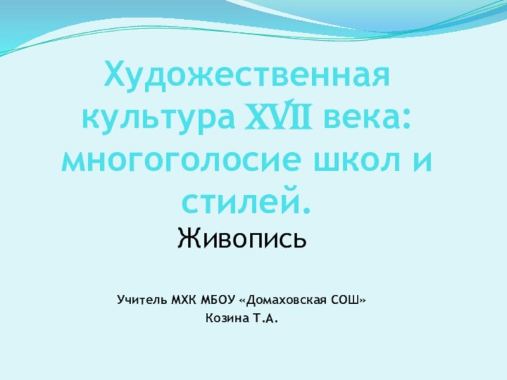 Художественная культура XVII века: многоголосие школ и стилей.ЖивописьУчитель МХК МБОУ «Домаховская СОШ»Козина Т.А.