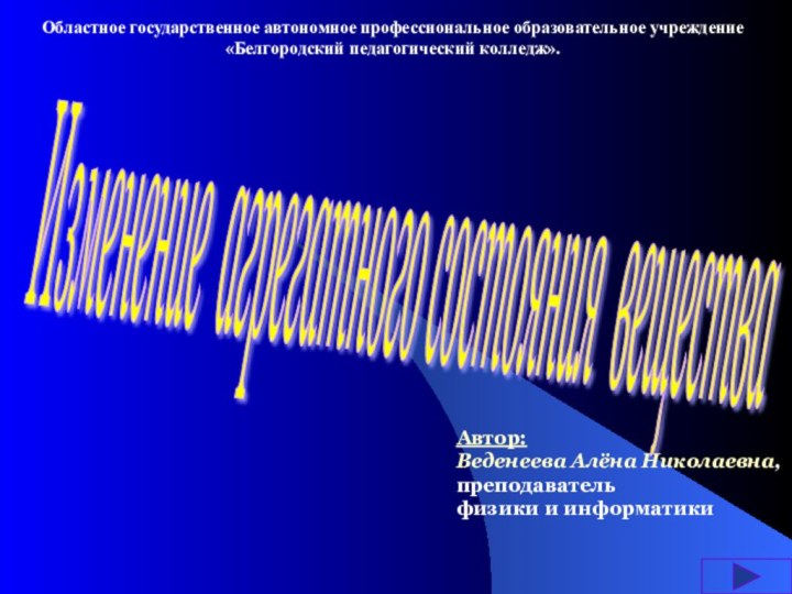 Изменение агрегатного состояния вещества Областное государственное автономное профессиональное образовательное учреждение «Белгородский педагогический