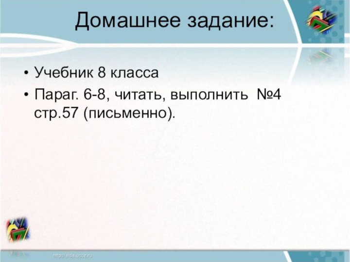 Домашнее задание: Учебник 8 классаПараг. 6-8, читать, выполнить №4 стр.57 (письменно).