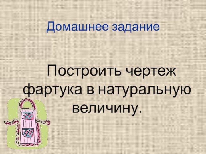 Домашнее заданиеПостроить чертеж фартука в натуральную величину.