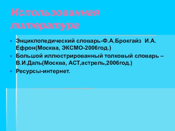 Использованная литератураЭнциклопедический словарь-Ф.А.Брокгайз И.А.Ефрон(Москва, ЭКСМО-2006год.)Большой иллюстрированный толковый словарь – В.И.Даль(Москва, АСТ,астрель,2006год.)Ресурсы-интернет.