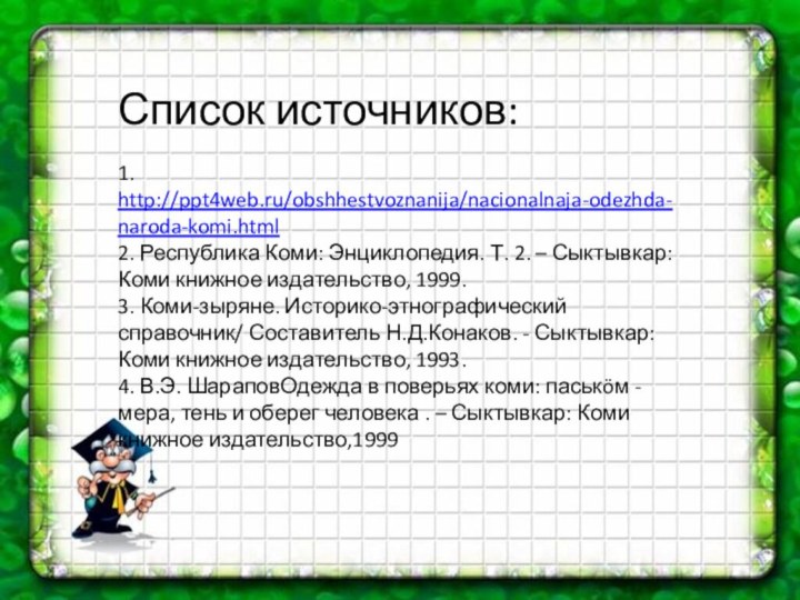 Список источников:  1. http://ppt4web.ru/obshhestvoznanija/nacionalnaja-odezhda-naroda-komi.html 2. Республика Коми: Энциклопедия. Т.