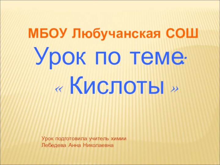 МБОУ Любучанская СОШ Урок по теме:  «Кислоты»Урок подготовила учитель химии Лебедева Анна Николаевна