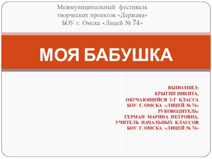 Межмуниципальный  фестиваль творческих проектов «Держава»БОУ г. Омска «Лицей № 74» МОЯ БАБУШКА