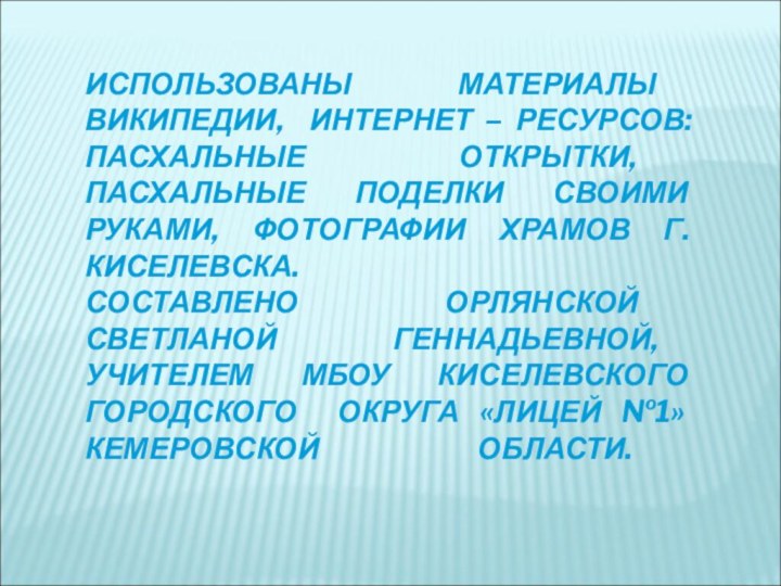 ИСПОЛЬЗОВАНЫ МАТЕРИАЛЫ ВИКИПЕДИИ, ИНТЕРНЕТ – РЕСУРСОВ: ПАСХАЛЬНЫЕ ОТКРЫТКИ, ПАСХАЛЬНЫЕ ПОДЕЛКИ СВОИМИ