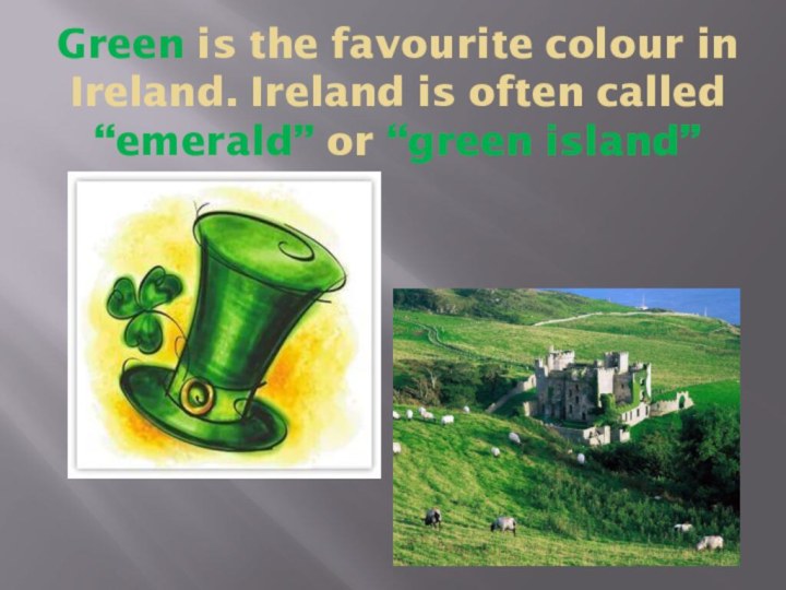 Green is the favourite colour in Ireland. Ireland is often called “emerald” or “green island”