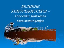 Презентация по МХК на темуВеликие кинорежиссеры-классики мирового кинематографа (9 класс)