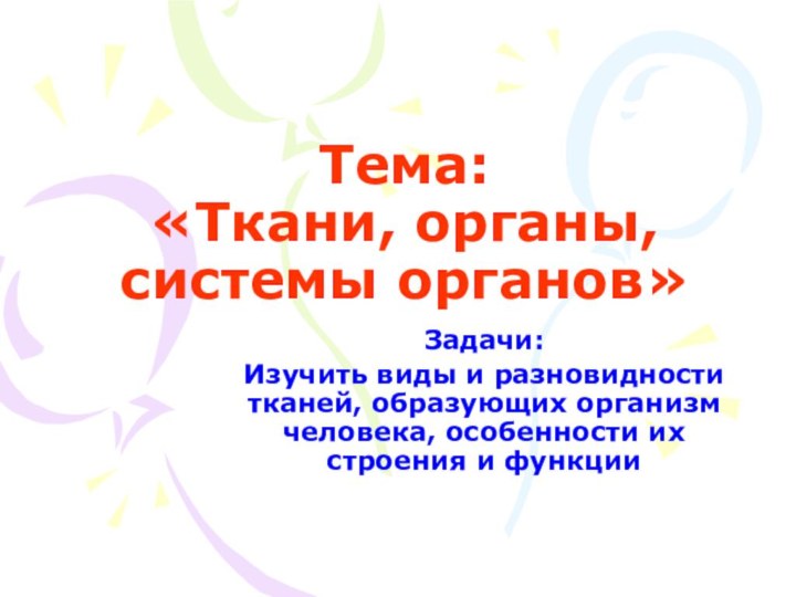 Тема: «Ткани, органы, системы органов»Задачи:Изучить виды и разновидности тканей, образующих организм человека,